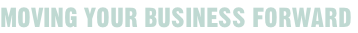 MOVING YOUR BUSINESS FORWARD